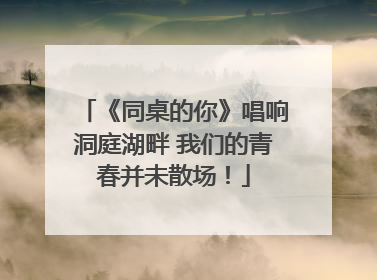 《同桌的你》唱响洞庭湖畔 我们的青春并未散场！