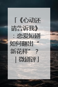 《心动还请告诉我》：恋爱短剧如何翻出“新花样”？｜微剧评
