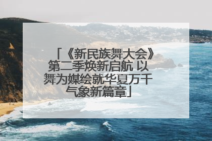 《新民族舞大会》第二季焕新启航 以舞为媒绘就华夏万千气象新篇章