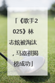 《歌手2025》林志炫被淘汰，马嘉祺揭榜成功