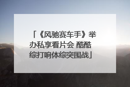 《风驰赛车手》举办私享看片会 酷酷综打响体综突围战