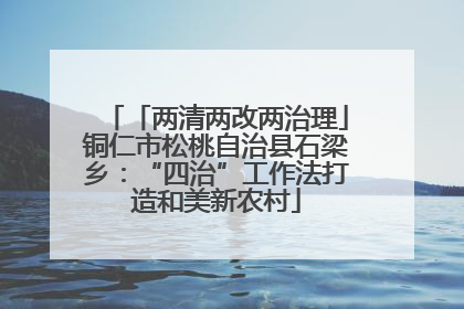 「两清两改两治理」铜仁市松桃自治县石梁乡：“四治”工作法打造和美新农村