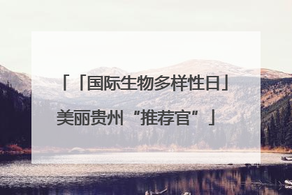 「国际生物多样性日」美丽贵州“推荐官”