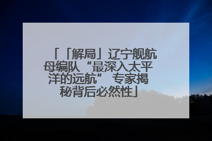 「解局」辽宁舰航母编队“最深入太平洋的远航” 专家揭秘背后必然性