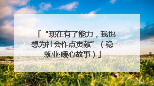 “现在有了能力，我也想为社会作点贡献”（稳就业·暖心故事）
