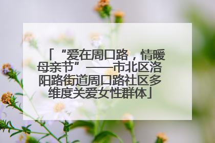 “爱在周口路，情暖母亲节”——市北区洛阳路街道周口路社区多维度关爱女性群体