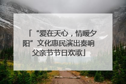 “爱在天心，情暖夕阳”文化惠民演出奏响父亲节节日欢歌