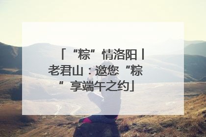 “粽”情洛阳丨老君山：邀您“粽”享端午之约