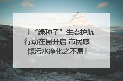 “绿种子”生态护航行动在昆开启 市民感慨污水净化之不易