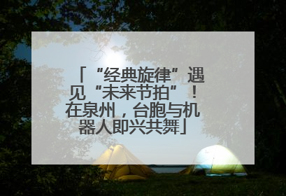“经典旋律”遇见“未来节拍”！在泉州，台胞与机器人即兴共舞