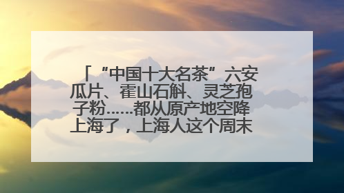 “中国十大名茶”六安瓜片、霍山石斛、灵芝孢子粉……都从原产地空降上海了，上海人这个周末得去农展中心逛逛咯～