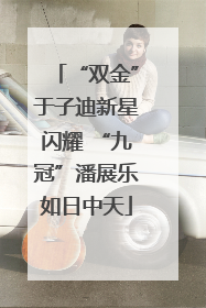 “双金”于子迪新星闪耀 “九冠”潘展乐如日中天