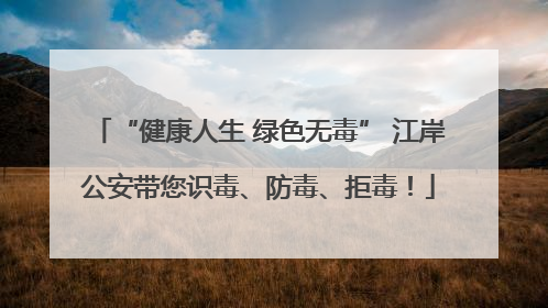 “健康人生 绿色无毒” 江岸公安带您识毒、防毒、拒毒！
