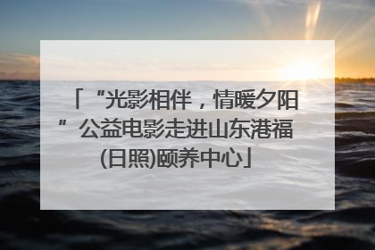 “光影相伴，情暖夕阳”公益电影走进山东港福(日照)颐养中心