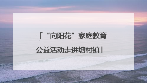 “向阳花”家庭教育公益活动走进塘村镇