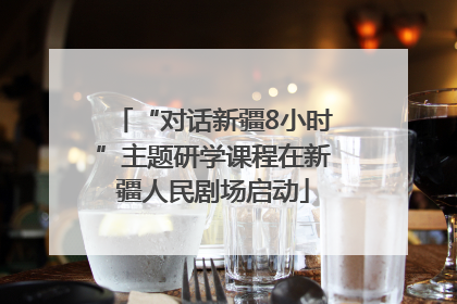 “对话新疆8小时”主题研学课程在新疆人民剧场启动