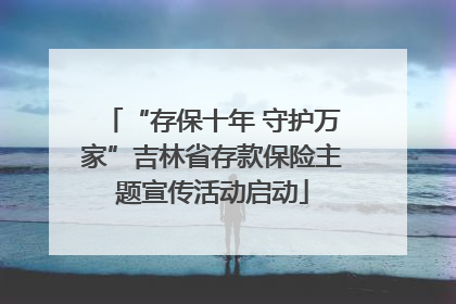 “存保十年 守护万家”吉林省存款保险主题宣传活动启动