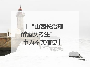 “山西长治现醉酒女考生”一事为不实信息