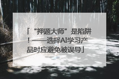 “押题大师”是陷阱！——选择AI学习产品时应避免被误导