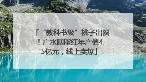 “教科书级”桃子出圈！广水胭脂红年产值4.5亿元，线上卖爆