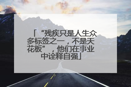 “残疾只是人生众多标签之一，不是天花板”，他们在事业中诠释自强