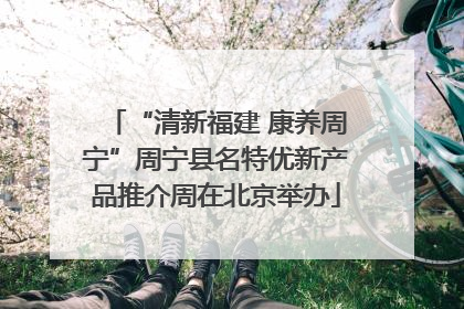 “清新福建 康养周宁”周宁县名特优新产品推介周在北京举办