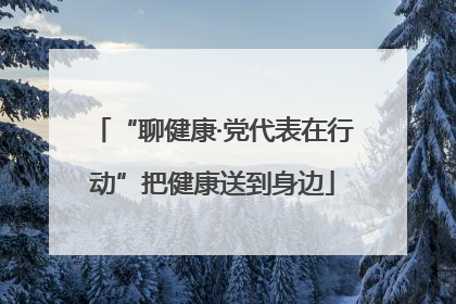 “聊健康·党代表在行动”把健康送到身边