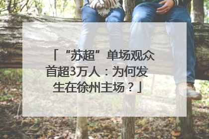 “苏超”单场观众首超3万人：为何发生在徐州主场？