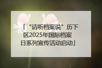 “请听档案说”历下区2025年国际档案日系列宣传活动启动