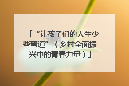 “让孩子们的人生少些弯道”（乡村全面振兴中的青春力量）