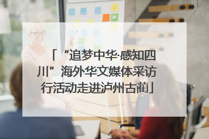 “追梦中华·感知四川”海外华文媒体采访行活动走进泸州古蔺