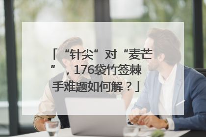 “针尖”对“麦芒”，176袋竹签棘手难题如何解？