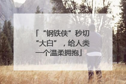 “钢铁侠”秒切“大白”，给人类一个温柔拥抱