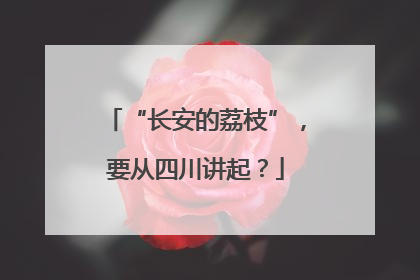 “长安的荔枝”，要从四川讲起？