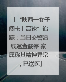 “陕西一女子闯卡上高速”追踪：当日交警沿线巡查截停 家属称其精神异常，已送医