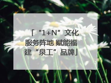 “1+N”文化服务阵地 赋能福建“泉工”品牌
