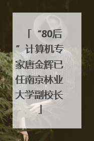 “80后”计算机专家唐金辉已任南京林业大学副校长