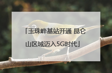 玉珠峰基站开通 昆仑山区域迈入5G时代