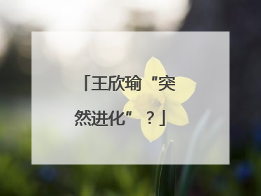 王欣瑜“突然进化”？