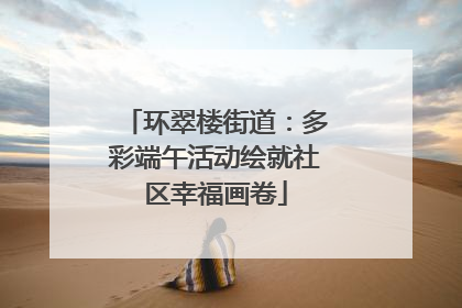 环翠楼街道：多彩端午活动绘就社区幸福画卷