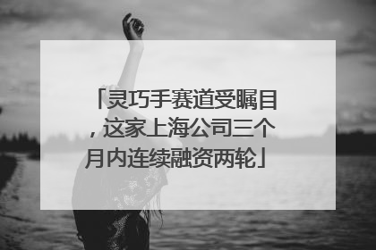 灵巧手赛道受瞩目，这家上海公司三个月内连续融资两轮