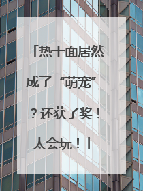 热干面居然成了“萌宠”？还获了奖！太会玩！