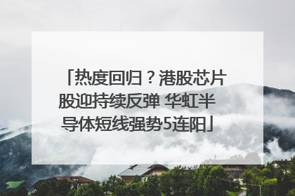 热度回归？港股芯片股迎持续反弹 华虹半导体短线强势5连阳