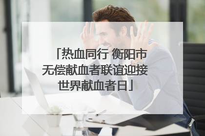 热血同行 衡阳市无偿献血者联谊迎接世界献血者日