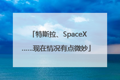 特斯拉、SpaceX……现在情况有点微妙