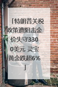 特朗普关税政策遭阻击金价失守3300美元 灵宝黄金跌超6%