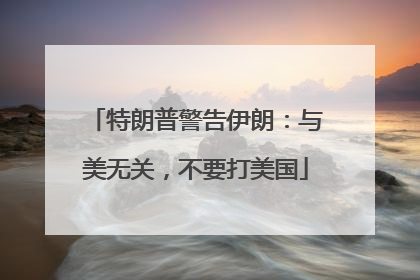 特朗普警告伊朗：与美无关，不要打美国