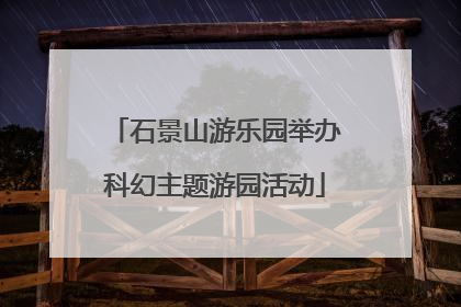 石景山游乐园举办科幻主题游园活动