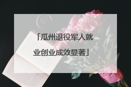 瓜州退役军人就业创业成效显著