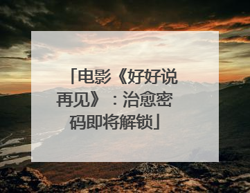 电影《好好说再见》：治愈密码即将解锁